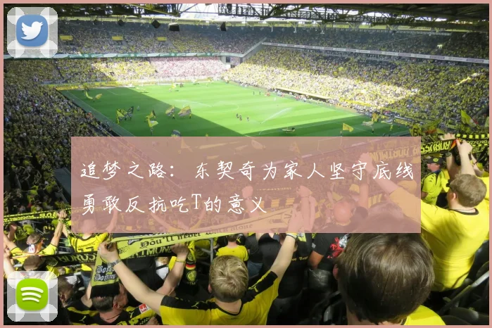 追梦之路：东契奇为家人坚守底线勇敢反抗吃T的意义