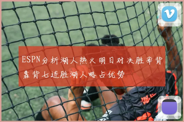 ESPN分析湖人热火明日对决胜率背靠背七连胜湖人略占优势